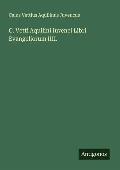 C. Vetti Aquilini Iuvenci Libri Evangeliorum IIII. - Juvencus, Caius Vettius Aquilinus C. Vetti Aquilini Iuvenci Libri Evangeliorum IIII. - Juvencus, Caius Vettius Aquilinus