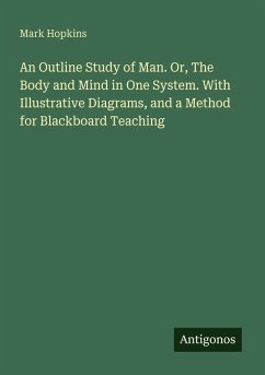 An Outline Study of Man. Or, The Body and Mind in One System. With Illustrative Diagrams, and a Method for Blackboard Teaching - Hopkins, Mark