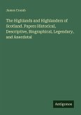 The Highlands and Highlanders of Scotland. Papers Historical, Descriptive, Biographical, Legendary, and Anecdotal