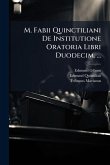 M. Fabii Quinctiliani De Institutione Oratoria Libri Duodecim. ...