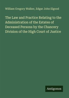The Law and Practice Relating to the Administration of the Estates of Deceased Persons by the Chancery Division of the High Court of Justice - Walker, William Gregory; Elgood, Edgar John