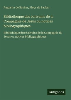 Bibliothèque des écrivains de la Compagnie de Jésus ou notices bibliographiques - Backer, Augustin De; Backer, Aloys de