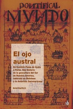 Cover El ojo austral. De Guamán Poma de Ayala a Perón, una historia de la geocultura del Sur de Nuestra América, centrada en Malvinas y la Antártida Suramericana