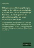 Bibliographie des bibliographies: ptie. Catalogue des bibliographies générales et particulières, par ordre alphabétique d'auteurs ... 2. ptie. Répertoire des mêmes bibliographies par ordre alphabétique de matières