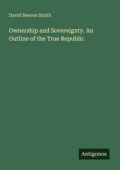 Ownership and Sovereignty. An Outline of the True Republic - Smith, David Reeves