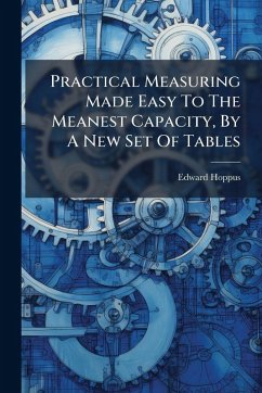 Practical Measuring Made Easy To The Meanest Capacity, By A New Set Of Tables - Hoppus, Edward Practical Measuring Made Easy To The Meanest Capacity, By A New Set Of Tables - Hoppus, Edward