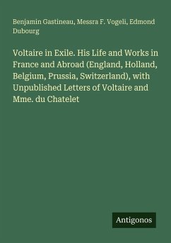 Voltaire in Exile. His Life and Works in France and Abroad (England, Holland, Belgium, Prussia, Switzerland), with Unpublished Letters of Voltaire and Mme. du Chatelet - Gastineau, Benjamin; Vogeli, Messra F.; Dubourg, Edmond Voltaire in Exile. His Life and Works in France and Abroad (England, Holland, Belgium, Prussia, Switzerland), with Unpublished Letters of Voltaire and Mme. du Chatelet - Gastineau, Benjamin; Vogeli, Messra F.; Dubourg, Edmond