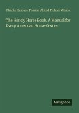 The Handy Horse Book. A Manual for Every American Horse-Owner