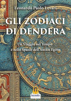 Gli zodiaci di Dendera. Un viaggio nel tempo e nello spazio dell'Antico Egitto - Lovari, Leonardo Paolo