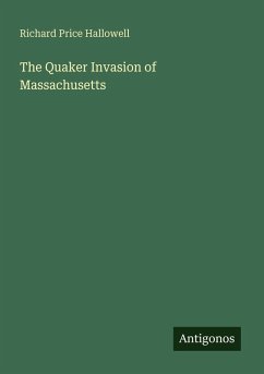 The Quaker Invasion of Massachusetts - Hallowell, Richard Price The Quaker Invasion of Massachusetts - Hallowell, Richard Price