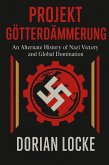 Projekt Götterdämmerung: An Alternate History of Nazi Victory and Global Domination (eBook, ePUB) Projekt Götterdämmerung: An Alternate History of Nazi Victory and Global Domination (eBook, ePUB)