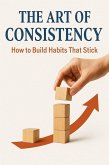 The Art of Consistency: How to Build Habits That Stick (eBook, ePUB)