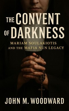 The Convent of Darkness: Mariam Soulakiotis and the Mafia Nun Legacy (eBook, ePUB) - Woodward, John M. The Convent of Darkness: Mariam Soulakiotis and the Mafia Nun Legacy (eBook, ePUB) - Woodward, John M.