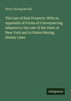 The Law of Real Property. With an Appendix of Forms of Conveyancing Adapted to the Law of the State of New York and to States Having Similar Laws - McCall, Henry Strong