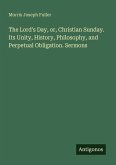 The Lord's Day, or, Christian Sunday. Its Unity, History, Philosophy, and Perpetual Obligation. Sermons