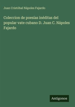 Coleccion de poesías inéditas del popular vate cubano D. Juan C. Nápoles Fajardo Cover Coleccion de poesías inéditas del popular vate cubano D. Juan C. Nápoles Fajardo