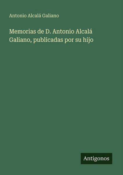Memorias de D. Antonio Alcalá Galiano, publicadas por su hijo Memorias de D. Antonio Alcalá Galiano, publicadas por su hijo