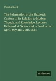 The Reformation of the Sixteenth Century in Its Relation to Modern Thought and Knowledge. Lectures Delivered at Oxford and in London, in April, May and June, 1883
