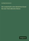 Die Landschaft in der deutschen Kunst bis zum Tode Albrecht Dürers Die Landschaft in der deutschen Kunst bis zum Tode Albrecht Dürers