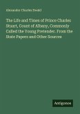 The Life and Times of Prince Charles Stuart, Count of Albany, Commonly Called the Young Pretender. From the State Papers and Other Sources