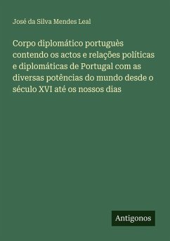 Cover Corpo diplomático portuguès contendo os actos e relações políticas e diplomáticas de Portugal com as diversas potências do mundo desde o século XVI até os nossos dias