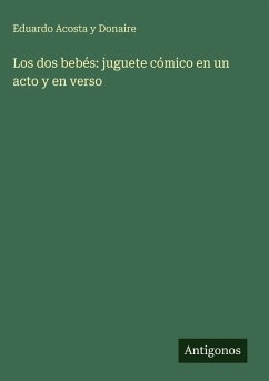 Los dos bebés: juguete cómico en un acto y en verso - Acosta y Donaire, Eduardo