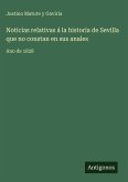 Noticias relativas á la historia de Sevilla que no constan en sus anales Noticias relativas á la historia de Sevilla que no constan en sus anales