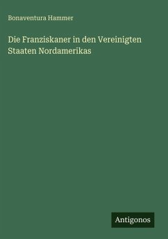 Die Franziskaner in den Vereinigten Staaten Nordamerikas - Hammer, Bonaventura