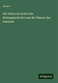 Die Vision im Lichte der Kulturgeschichte und der Dämon des Sokrates Die Vision im Lichte der Kulturgeschichte und der Dämon des Sokrates