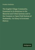 The English Village Community, Examined in its Relations to the Manorial and Tribal Systems and to the Common or Open Field System of Husbandry. An Essay in Economic History