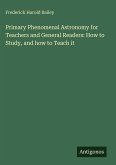 Primary Phenomenal Astronomy for Teachers and General Readers: How to Study, and how to Teach it Primary Phenomenal Astronomy for Teachers and General Readers: How to Study, and how to Teach it