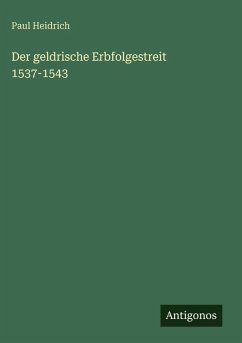 Der geldrische Erbfolgestreit 1537-1543 - Heidrich, Paul Der geldrische Erbfolgestreit 1537-1543 - Heidrich, Paul