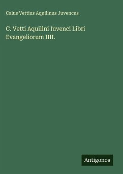 C. Vetti Aquilini Iuvenci Libri Evangeliorum IIII. - Juvencus, Caius Vettius Aquilinus C. Vetti Aquilini Iuvenci Libri Evangeliorum IIII. - Juvencus, Caius Vettius Aquilinus