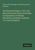 The Wentworth Papers, 1705-1739. Selected from the Private and Family Correspondence of Thomas Wentworth, Lord Raby, Created in 1711 Earl of Strafford