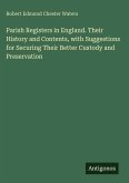 Parish Registers in England. Their History and Contents, with Suggestions for Securing Their Better Custody and Preservation