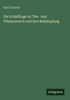 Die Schädlinge im Tier- und Pflanzenreich und ihre Bekämpfung - Eckstein, Karl