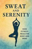 Sweat and Serenity: How Fitness Heals the Body and Mind - A Comprehensive Guide to Physical, Mental, and Emotional Well-Being (eBook, ePUB)