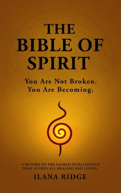 The Bible of Spirit: You Are Not Broken. You Are Becoming. A Return to the Sacred Intelligence That Guides All Healing and Living. (eBook, ePUB) - Ridge, Ilana