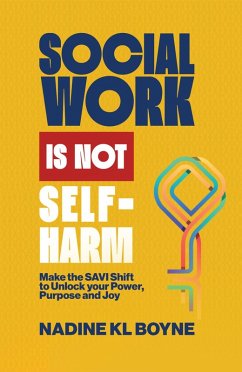 Social work is not Self-Harm: Make the SAVI Shift to unlock your power, purpose and joy (eBook, ePUB) - Boyne, Nadine KL Social work is not Self-Harm: Make the SAVI Shift to unlock your power, purpose and joy (eBook, ePUB) - Boyne, Nadine KL