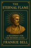 The Eternal Flame: a Blueprint for the Modern Stoic (THE LEGACY FORGE SERIES, #1) (eBook, ePUB) The Eternal Flame: a Blueprint for the Modern Stoic (THE LEGACY FORGE SERIES, #1) (eBook, ePUB)