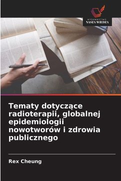 Tematy dotycz¿ce radioterapii, globalnej epidemiologii nowotworów i zdrowia publicznego - Cheung, Rex Tematy dotycz¿ce radioterapii, globalnej epidemiologii nowotworów i zdrowia publicznego - Cheung, Rex