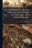 The Prosody Of The Persians According To Saifi, Jami And Other Writers The Prosody Of The Persians According To Saifi, Jami And Other Writers