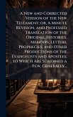 A New and Corrected Version of the New Testament; or, A Minute Revision, and Professed Translation of the Original Histories, Memoirs, Letters, Prophecies, and Other Productions of the Evangelists and Apostles; to Which Are Subjoined a Few, Generally... A New and Corrected Version of the New Testament; or, A Minute Revision, and Professed Translation of the Original Histories, Memoirs, Letters, Prophecies, and Other Productions of the Evangelists and Apostles; to Which Are Subjoined a Few, Generally...