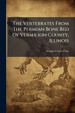 The Vertebrates From The Permian Bone Bed Of Vermilion County, Illinois