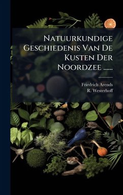 Natuurkundige Geschiedenis Van De Kusten Der Noordzee ...... - Arends, Friedrich; Westerhoff, R.