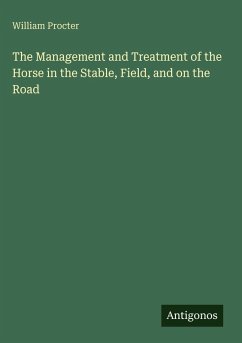 The Management and Treatment of the Horse in the Stable, Field, and on the Road - Procter, William