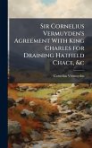 Sir Cornelius Vermuyden's Agreement With King Charles for Draining Hatfield Chace, &c