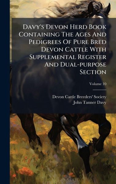 Davy's Devon Herd Book Containing The Ages And Pedigrees Of Pure Bred Devon Cattle With Supplemental Register And Dual-purpose Section