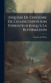 Esquisse De L'histoire De L'Ã(c)glise Depuis Son Fondateur Jusqu'Ã La RÃ(c)formation