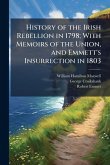 History of the Irish Rebellion in 1798; With Memoirs of the Union, and Emmett's Insurrection in 1803 History of the Irish Rebellion in 1798; With Memoirs of the Union, and Emmett's Insurrection in 1803